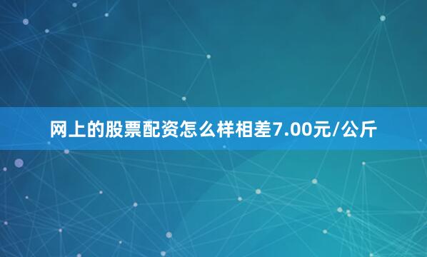 网上的股票配资怎么样相差7.00元/公斤
