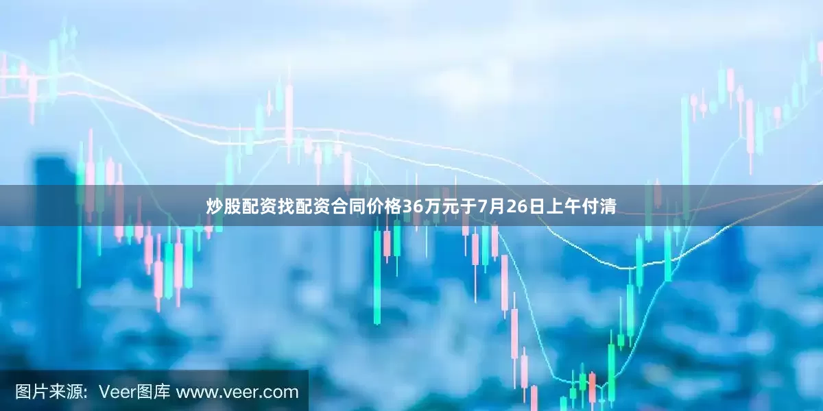 炒股配资找配资合同价格36万元于7月26日上午付清
