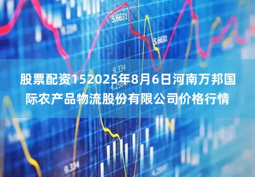股票配资152025年8月6日河南万邦国际农产品物流股份有限公司价格行情