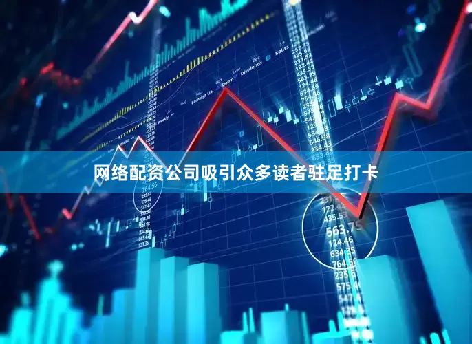 网络配资公司吸引众多读者驻足打卡